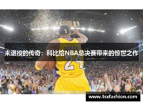 未退役的传奇：科比给NBA总决赛带来的惊世之作